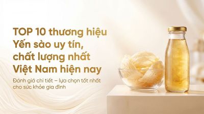 Top 10 thương hiệu yến s&agrave;o uy t&iacute;n tại Việt Nam